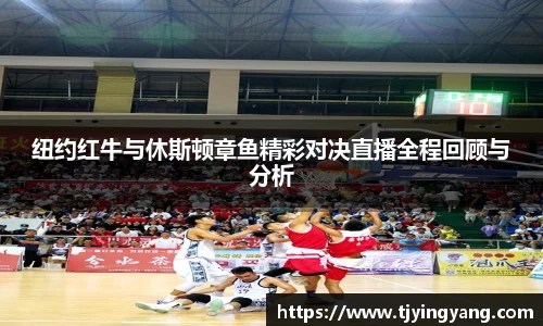纽约红牛与休斯顿章鱼精彩对决直播全程回顾与分析