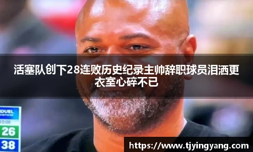 活塞队创下28连败历史纪录主帅辞职球员泪洒更衣室心碎不已