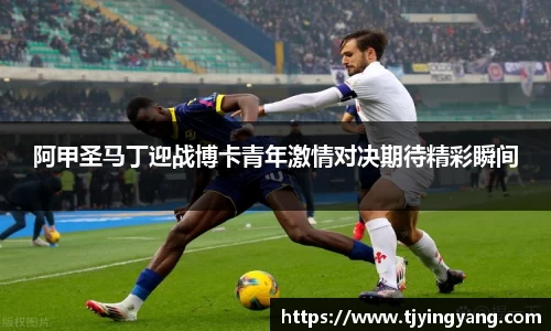 阿甲圣马丁迎战博卡青年激情对决期待精彩瞬间