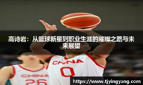 高诗岩：从篮球新星到职业生涯的璀璨之路与未来展望
