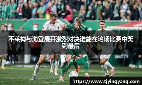 不莱梅与海登展开激烈对决谁能在这场比赛中笑到最后