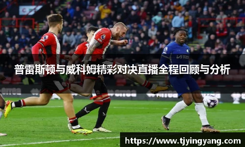 普雷斯顿与威科姆精彩对决直播全程回顾与分析