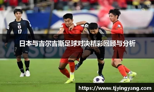 日本与吉尔吉斯足球对决精彩回顾与分析