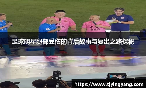 足球明星腿部受伤的背后故事与复出之路探秘